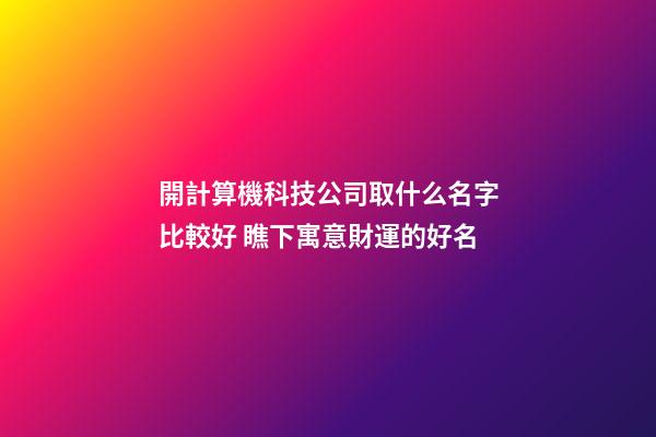 開計算機科技公司取什么名字比較好 瞧下寓意財運的好名-第1張-公司起名-玄機派